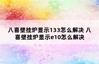 八喜壁挂炉显示133怎么解决 八喜壁挂炉显示e10怎么解决